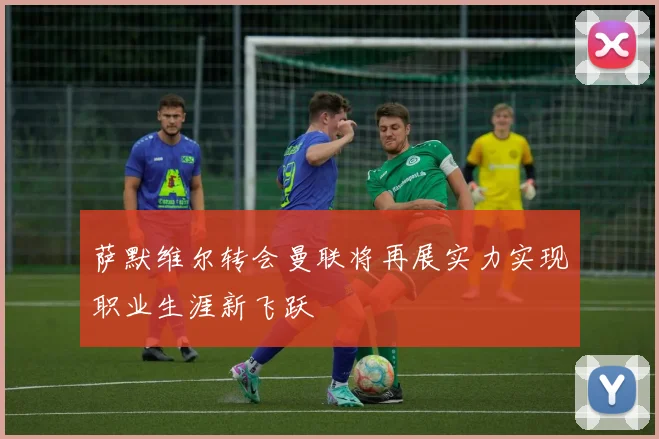 萨默维尔转会曼联将再展实力实现职业生涯新飞跃