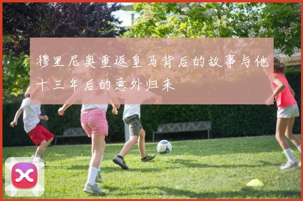 穆里尼奥重返皇马背后的故事与他十三年后的意外归来