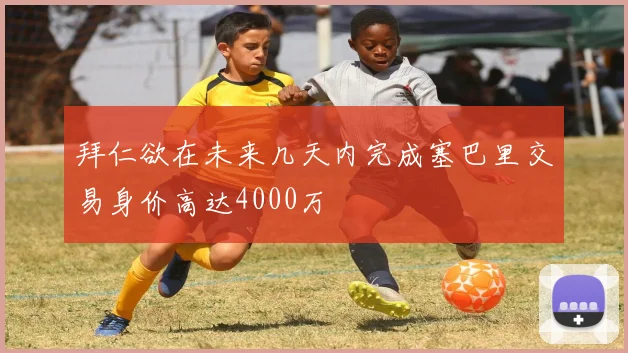 拜仁欲在未来几天内完成塞巴里交易身价高达4000万